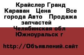 Крайслер Гранд Караван › Цена ­ 1 - Все города Авто » Продажа запчастей   . Челябинская обл.,Южноуральск г.